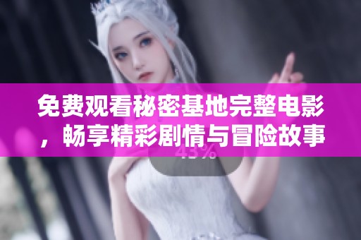 免费观看秘密基地完整电影，畅享精彩剧情与冒险故事