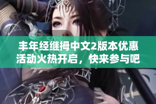 丰年经继拇中文2版本优惠活动火热开启，快来参与吧