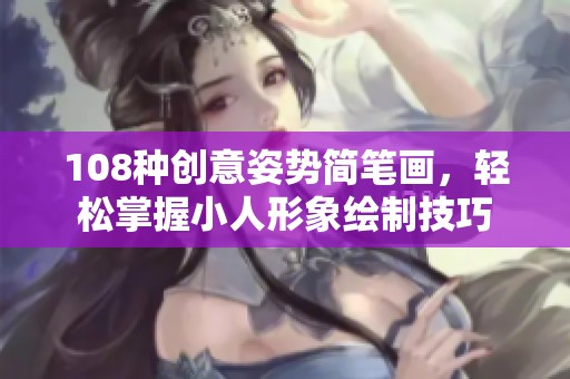 108种创意姿势简笔画，轻松掌握小人形象绘制技巧