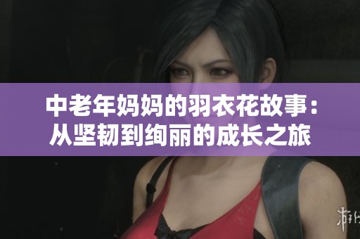 中老年妈妈的羽衣花故事：从坚韧到绚丽的成长之旅