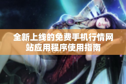 全新上线的免费手机行情网站应用程序使用指南