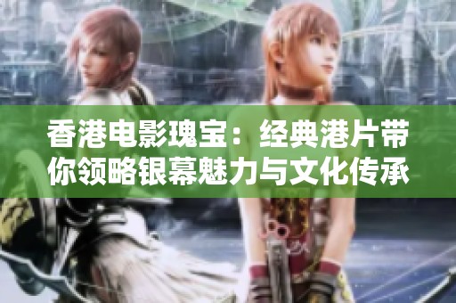 香港电影瑰宝：经典港片带你领略银幕魅力与文化传承