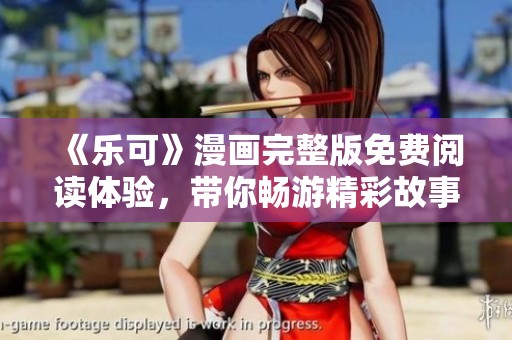 《乐可》漫画完整版免费阅读体验，带你畅游精彩故事！