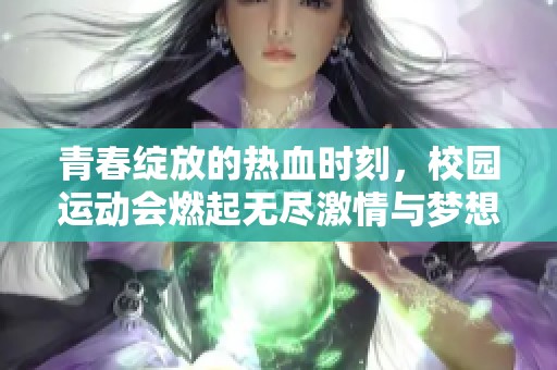 青春绽放的热血时刻，校园运动会燃起无尽激情与梦想