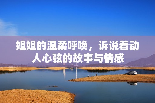 姐姐的温柔呼唤，诉说着动人心弦的故事与情感