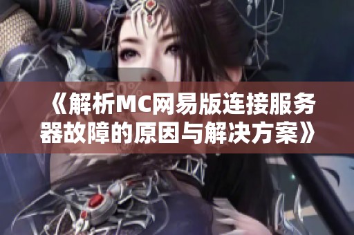 《解析MC网易版连接服务器故障的原因与解决方案》