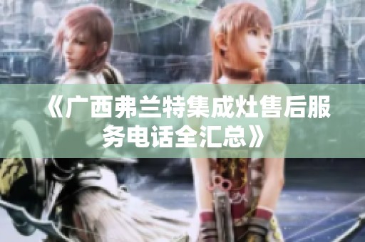 《广西弗兰特集成灶售后服务电话全汇总》