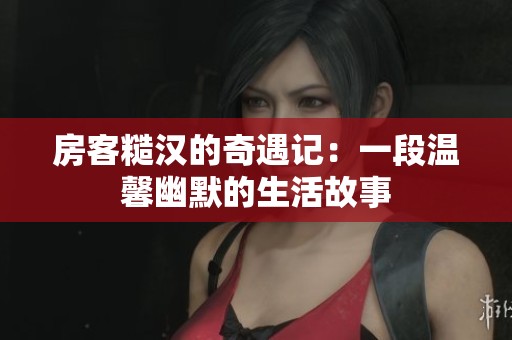 房客糙汉的奇遇记：一段温馨幽默的生活故事