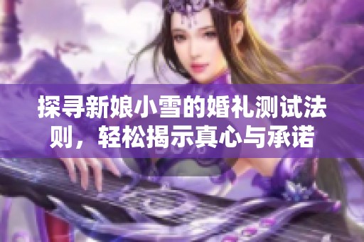 探寻新娘小雪的婚礼测试法则，轻松揭示真心与承诺