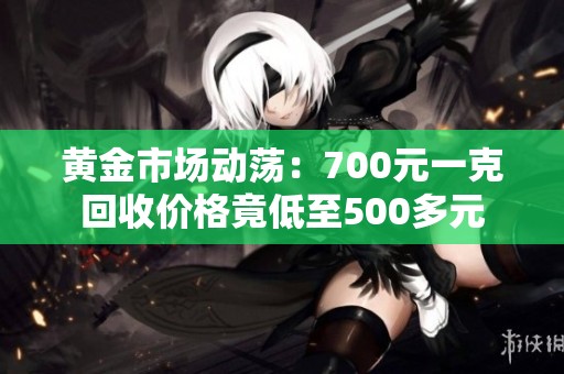 黄金市场动荡：700元一克回收价格竟低至500多元