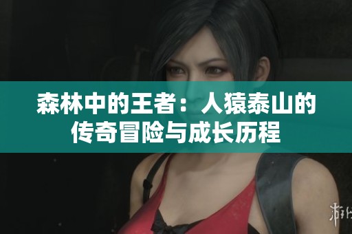 森林中的王者：人猿泰山的传奇冒险与成长历程
