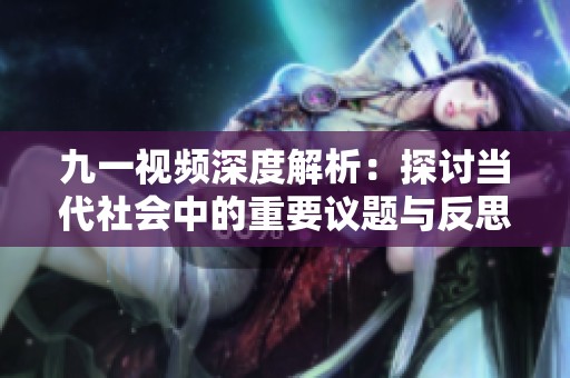 九一视频深度解析：探讨当代社会中的重要议题与反思