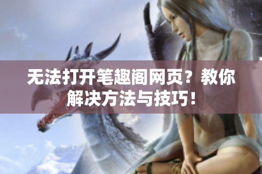 无法打开笔趣阁网页？教你解决方法与技巧！