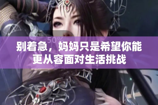 别着急，妈妈只是希望你能更从容面对生活挑战