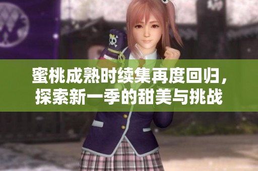 蜜桃成熟时续集再度回归，探索新一季的甜美与挑战