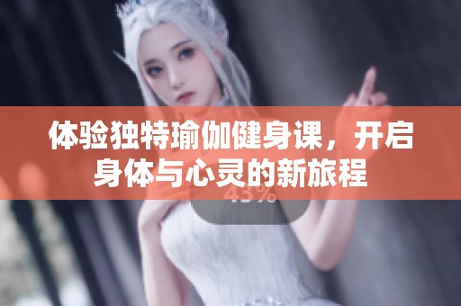 体验独特瑜伽健身课，开启身体与心灵的新旅程