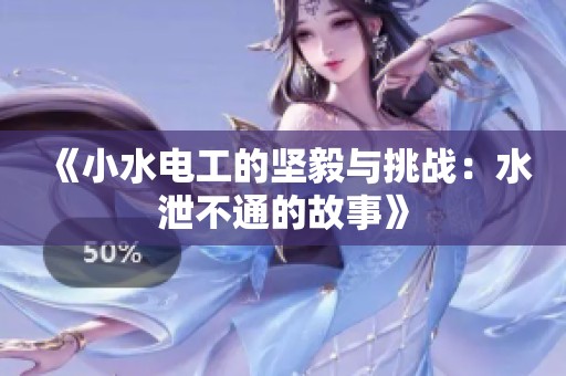 《小水电工的坚毅与挑战：水泄不通的故事》