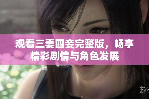 观看三妻四妾完整版，畅享精彩剧情与角色发展