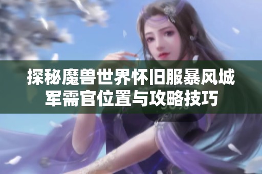 探秘魔兽世界怀旧服暴风城军需官位置与攻略技巧
