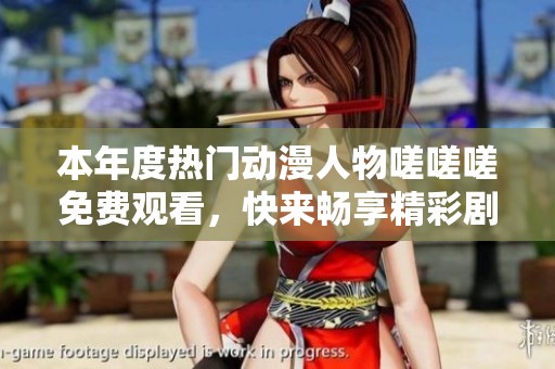 本年度热门动漫人物嗟嗟嗟免费观看，快来畅享精彩剧情