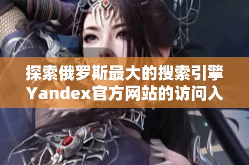 探索俄罗斯最大的搜索引擎Yandex官方网站的访问入口
