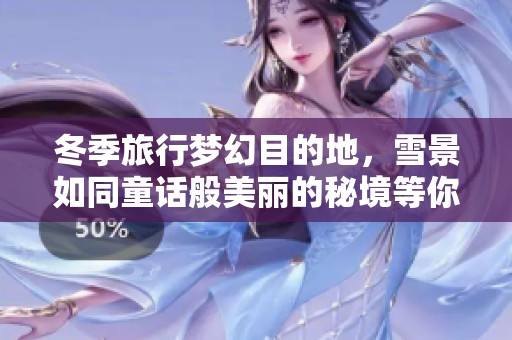 冬季旅行梦幻目的地，雪景如同童话般美丽的秘境等你探索