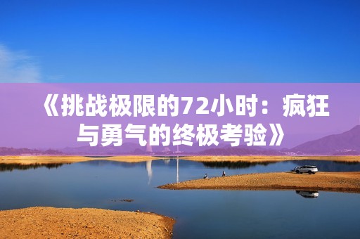 《挑战极限的72小时：疯狂与勇气的终极考验》