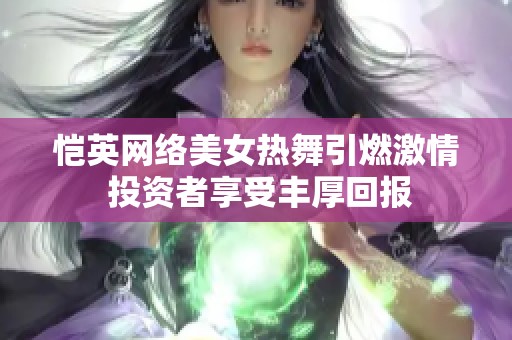 恺英网络美女热舞引燃激情 投资者享受丰厚回报