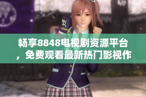 畅享8848电视剧资源平台，免费观看最新热门影视作品大全