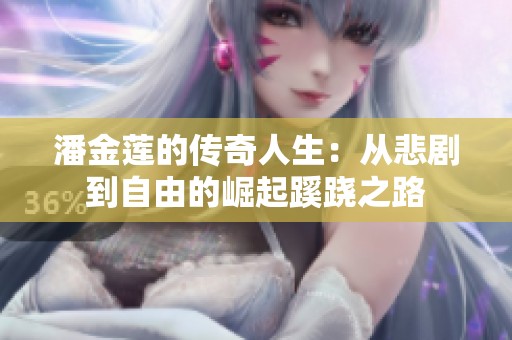 潘金莲的传奇人生：从悲剧到自由的崛起蹊跷之路