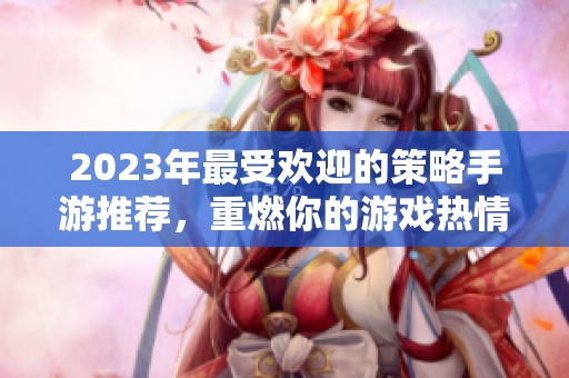 2023年最受欢迎的策略手游推荐，重燃你的游戏热情