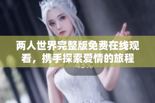 两人世界完整版免费在线观看，携手探索爱情的旅程