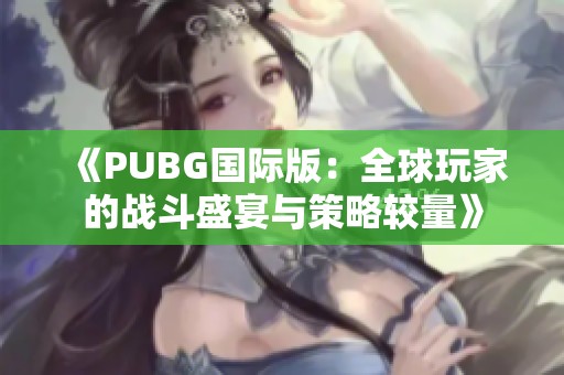 《PUBG国际版：全球玩家的战斗盛宴与策略较量》