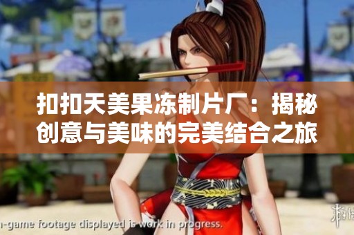 扣扣天美果冻制片厂：揭秘创意与美味的完美结合之旅