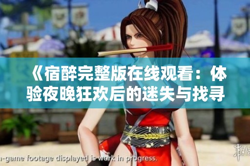 《宿醉完整版在线观看：体验夜晚狂欢后的迷失与找寻》
