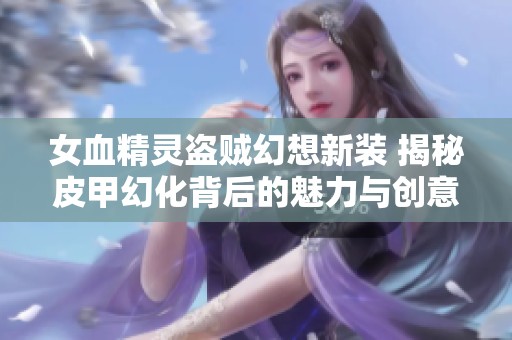 女血精灵盗贼幻想新装 揭秘皮甲幻化背后的魅力与创意