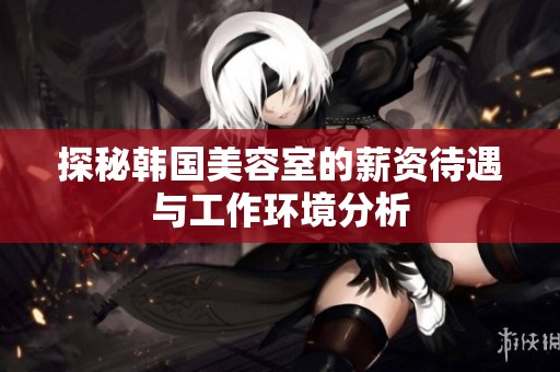 探秘韩国美容室的薪资待遇与工作环境分析