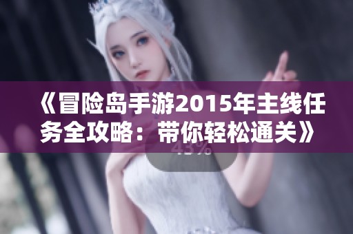 《冒险岛手游2015年主线任务全攻略：带你轻松通关》