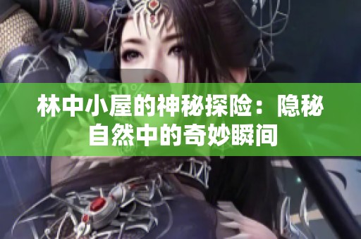 林中小屋的神秘探险：隐秘自然中的奇妙瞬间
