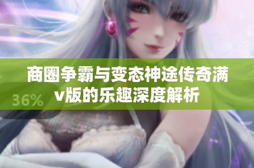 商圈争霸与变态神途传奇满v版的乐趣深度解析