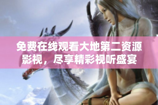 免费在线观看大地第二资源影视，尽享精彩视听盛宴