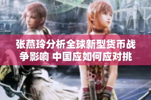 张燕玲分析全球新型货币战争影响 中国应如何应对挑战
