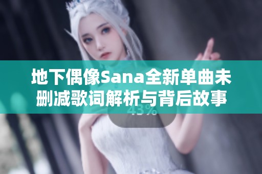 地下偶像Sana全新单曲未删减歌词解析与背后故事