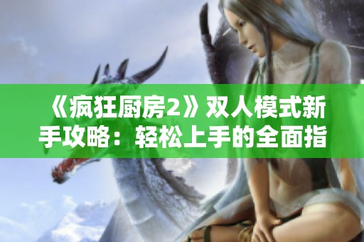 《疯狂厨房2》双人模式新手攻略：轻松上手的全面指南