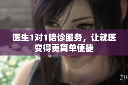 医生1对1陪诊服务，让就医变得更简单便捷