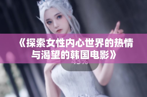 《探索女性内心世界的热情与渴望的韩国电影》