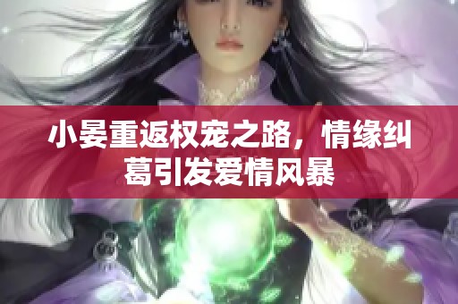 小晏重返权宠之路，情缘纠葛引发爱情风暴