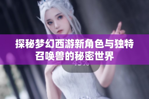 探秘梦幻西游新角色与独特召唤兽的秘密世界