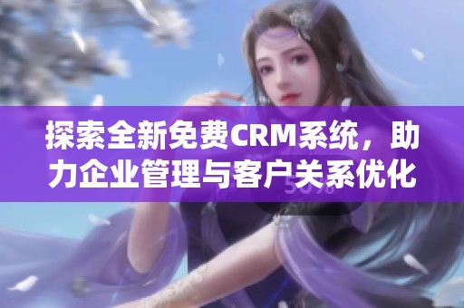 探索全新免费CRM系统，助力企业管理与客户关系优化