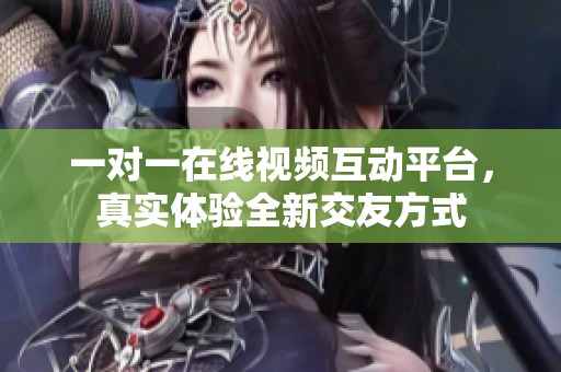 一对一在线视频互动平台，真实体验全新交友方式